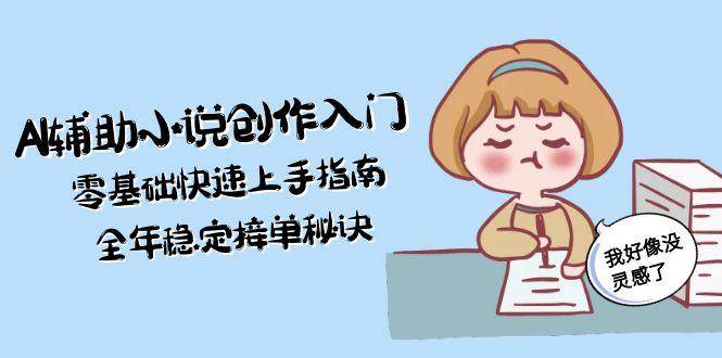 (15067期)AI辅助小说创作入门,零基础快速上手指南,全年稳定接单秘诀-51云资源