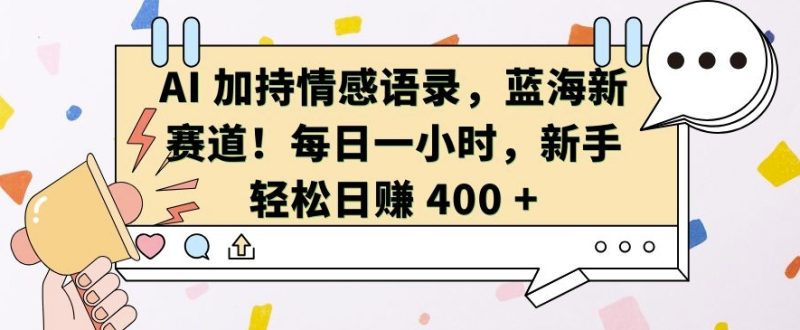AI 加持情感语录，蓝海新赛道，每日一小时，新手轻松日入 400【揭秘】-51云资源