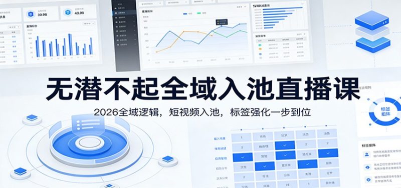 无潜不起全域入池直播课:2026全域逻辑,短视频入池,标签强化一步到位-51云资源