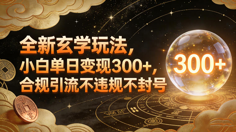 全新玄学玩法，小白单日变现3张 ，合规引流不违规不封号-51云资源