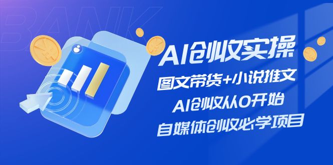 AI创收实操—图文带货 小说推文，AI创收从0开始，自媒体创收必学项目-51云资源