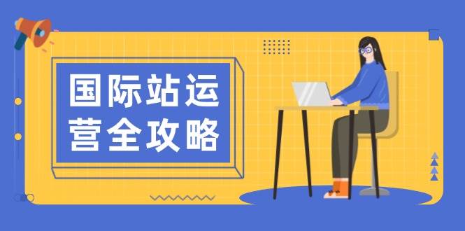 （13988期）国际站运营全攻略：涵盖日常运营到数据分析，助力打造高效运营思路-51云资源