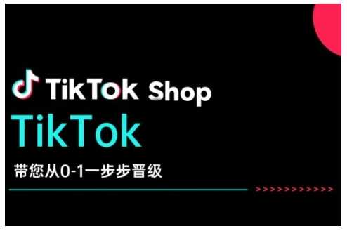 TikTok Shop带您从0-1一步步晋级,开启电商新征程,在TikTok商业领域实现突破与成长-51云资源