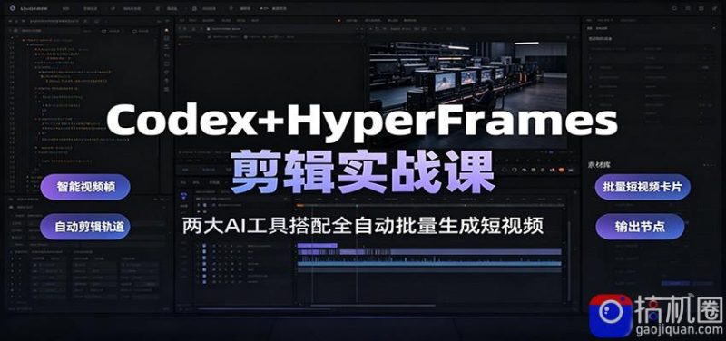 Codex HyperFrames剪辑实战课：两大AI工具搭配全自动批量生成短视频-51云资源