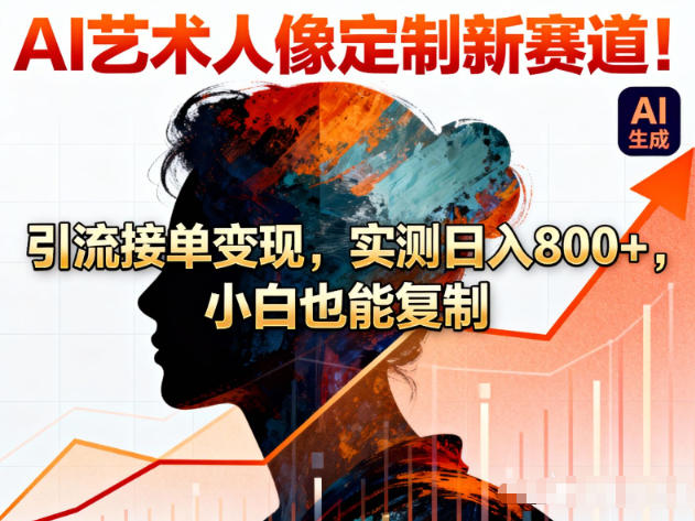 AI艺术人像定制新赛道！引流接单变现，实测日入8张 ，小白也能复制-51云资源