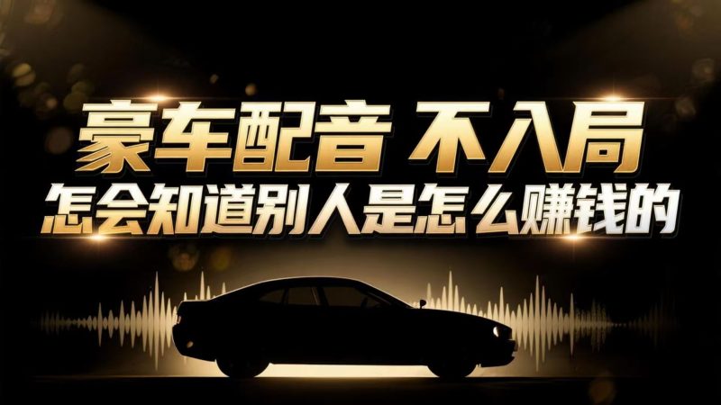 小众暴利赛道:豪车配音软件玩法,操作简单暴力,单人日入可达15W-51云资源