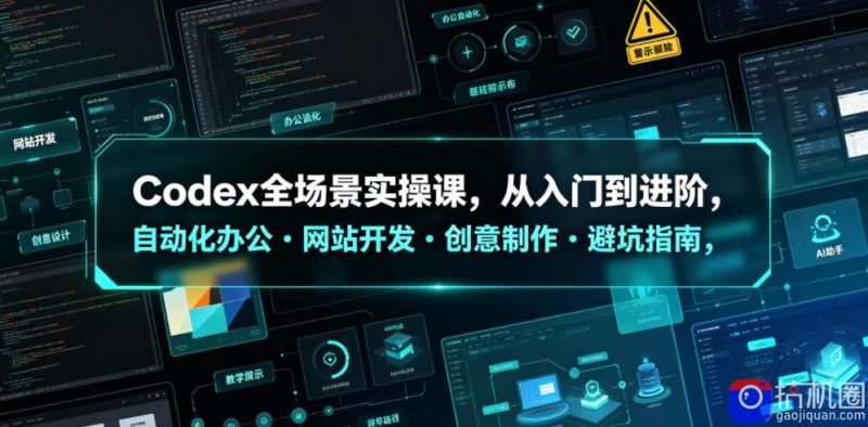 Codex全场景实操课，从入门到进阶，自动化办公・网站开发・创意制作・避坑指南，全流程教学-51云资源