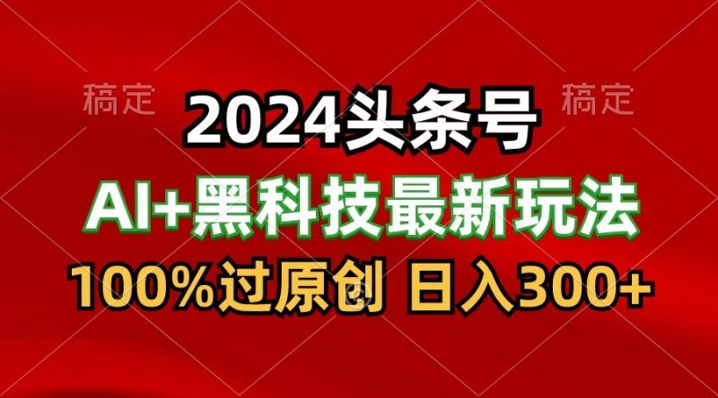 2024最新AI头条 黑科技猛撸收益,100%过原创,三天必起号,每天5分钟,月入1W-51云资源