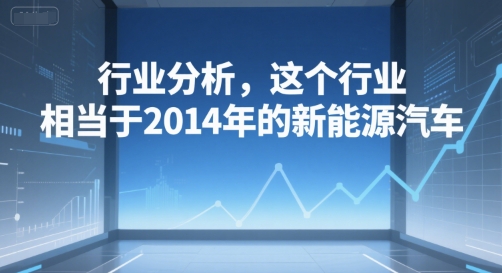 付费文章：行业分析，这个行业，相当于2014年的新能源汽车-51云资源