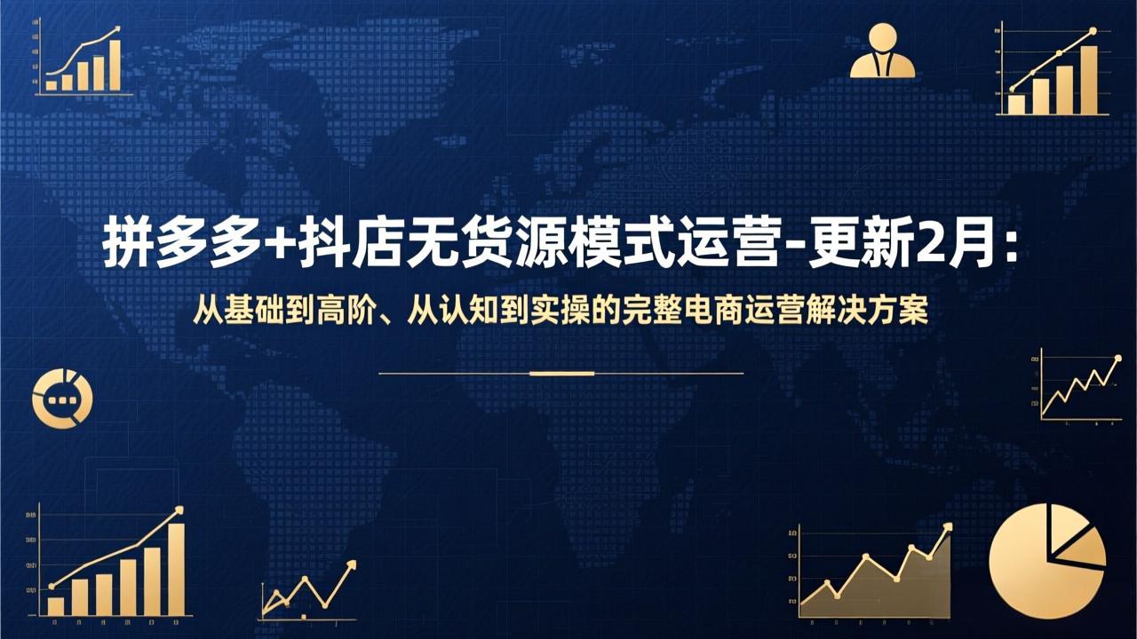 拼多多 抖店无货源模式运营-更新2月：从基础到高阶、从认知到实操的完整电商运营解决方案