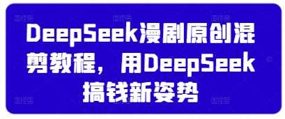 DeepSeek漫剧原创混剪教程,用DeepSeek搞钱新姿势-51云资源