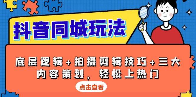 抖音同城玩法,底层逻辑 拍摄剪辑技巧 三大内容策划,轻松上热门