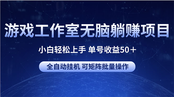 (10783期)游戏工作室无脑躺赚项目 小白轻松上手 单号收益50+ 可矩阵批量操作-51云资源