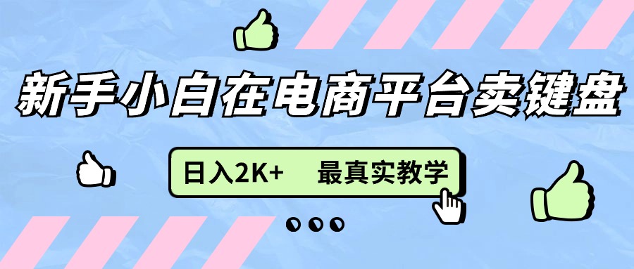 （11610期）新手小白在电商平台卖键盘，日入2K 最真实教学
