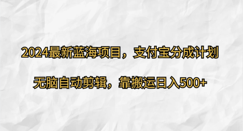 2024最新蓝海项目，支付宝分成计划，无脑自动剪辑，靠搬运日入500-51云资源