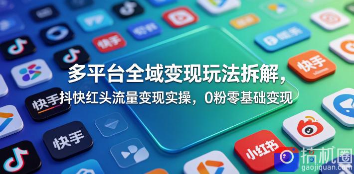 多平台全域变现玩法拆解，抖快红头流量变现实操，0粉零基础变现-51云资源