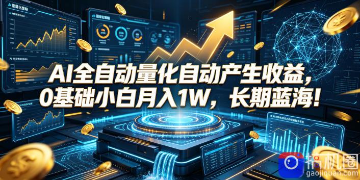 AI全自动量化自动产生收益，0基础小白月入1W，长期蓝海！【揭秘】-51云资源