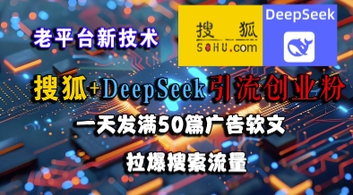 搜狐 DeepSeek引流创业粉,老平台新技术,一天发满50篇广告软文,拉爆搜索流量-51云资源
