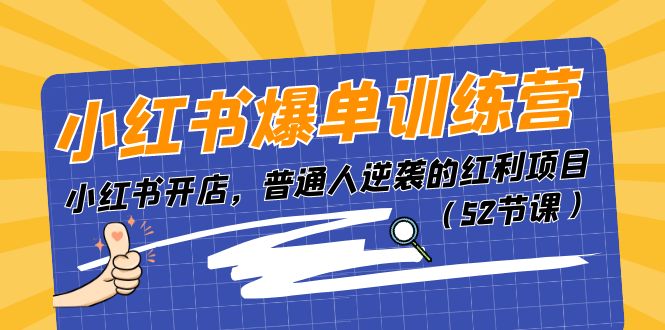 小红书爆单训练营,小红书开店,普通人逆袭的红利项目(52节课)-51云资源
