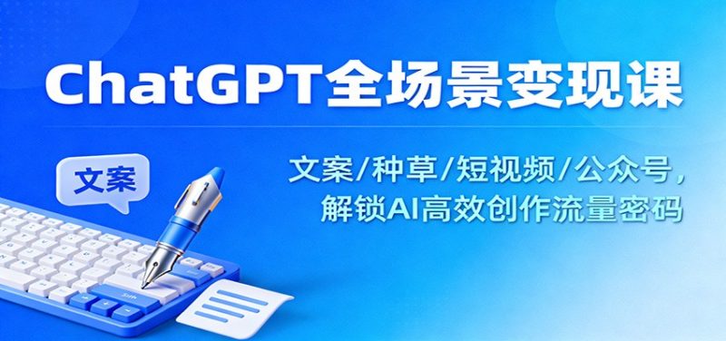 ChatGPT全场景变现课:文案/种草/短视频/公众号,解锁AI高效创作流量密码-51云资源