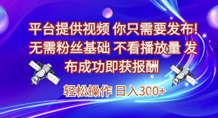 平台提供视频，你只需要发布， 无需粉丝基础，不看播放量，发布成功即获报酬，日入3张【揭秘】-51云资源
