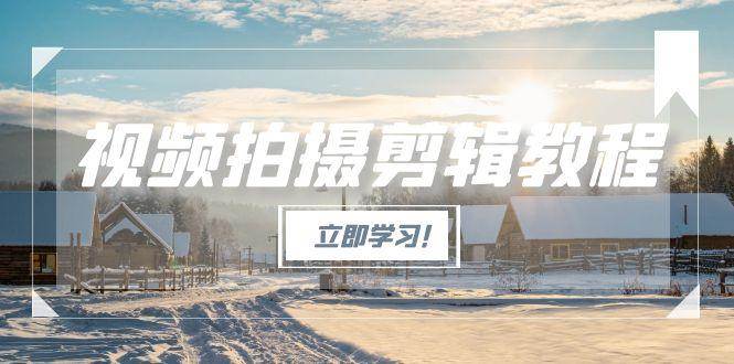（15154期）视频拍摄剪辑教程，从基础操作到进阶，爆款视频全流程生产术-51云资源