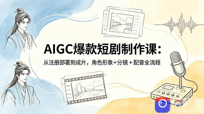 AIGC爆款短剧制作课:从注册部署到成片,角色形象 分镜 配音全流程-51云资源