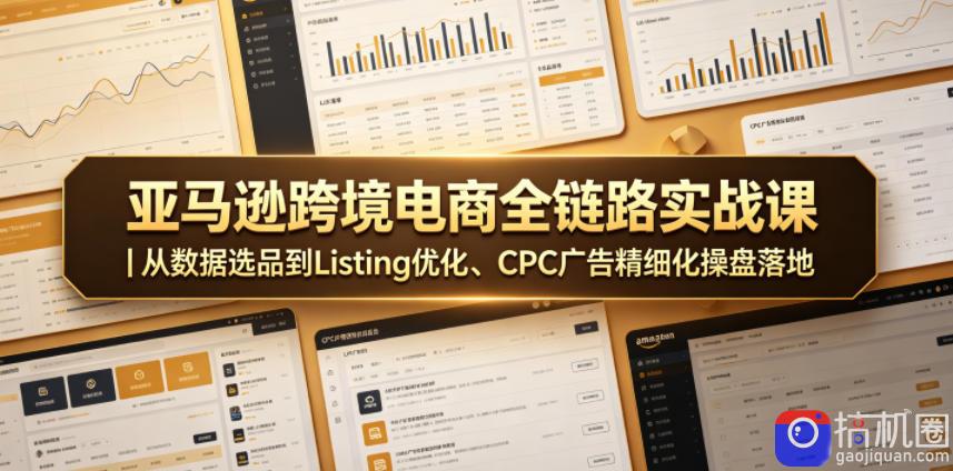 亚马逊跨境电商全链路实战课|从数据选品到Listing优化、CPC广告精细化操盘落地-51云资源
