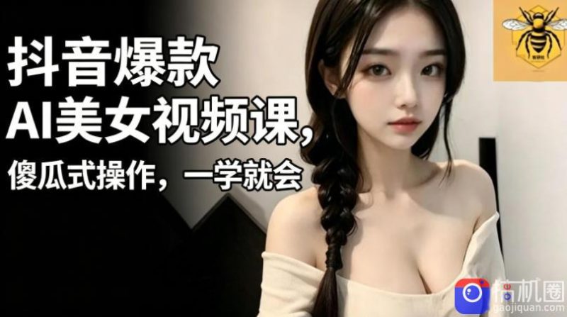 抖音爆款AI美女视频课,傻瓜式操作,一学就会,1个小就能上手-51云资源