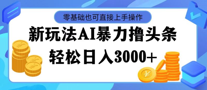 （11981期）最新玩法AI暴力撸头条，零基础也可轻松日入3000 ，当天起号，第二天见…-51云资源