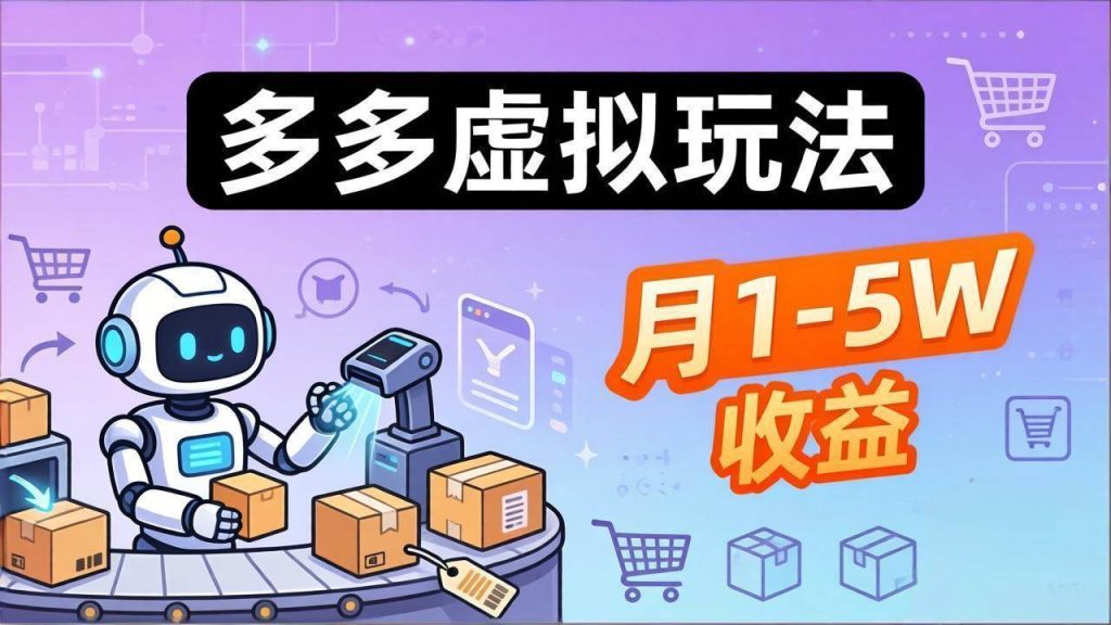 （17845期）小白也能复制的多多虚拟玩法，机器人搞定发货 客服，月1-5W！-51云资源