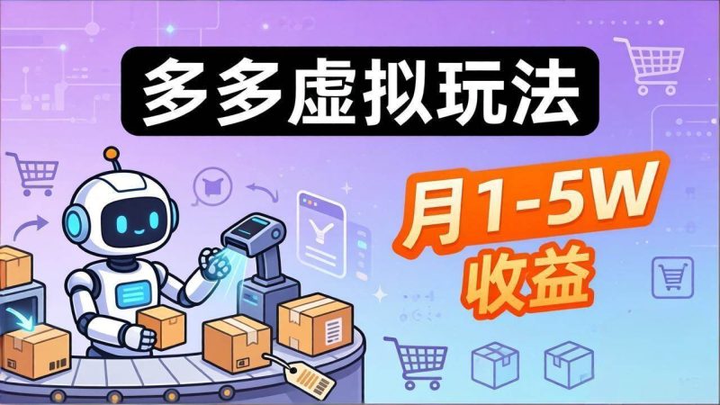 (17845期)小白也能复制的多多虚拟玩法,机器人搞定发货 客服,月1-5W!-51云资源