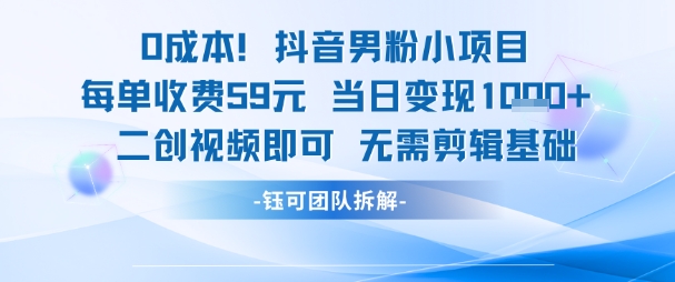 0成本，抖音男粉小项目 每单收费59元当日变现1k  二创视频即可无需剪辑基础-51云资源