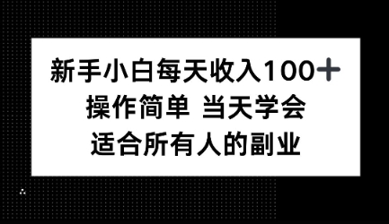 新手小白每天收入100 ,操作简单 当天学会 ,适合所有人的副业