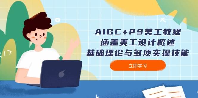 (14062期)AIGC PS美工教程:涵盖美工设计概述、基础理论与多项实操技能