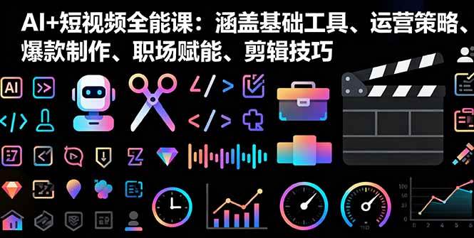 (16182期)AI 短视频全能课:涵盖基础工具、运营策略、爆款制作、职场赋能、剪辑技巧-51云资源