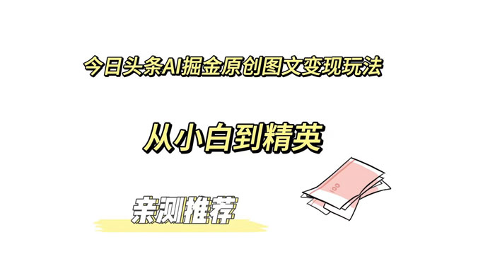 今日头条 AI 掘金原创图文变现玩法 ，从小白到精英【揭秘】-51云资源