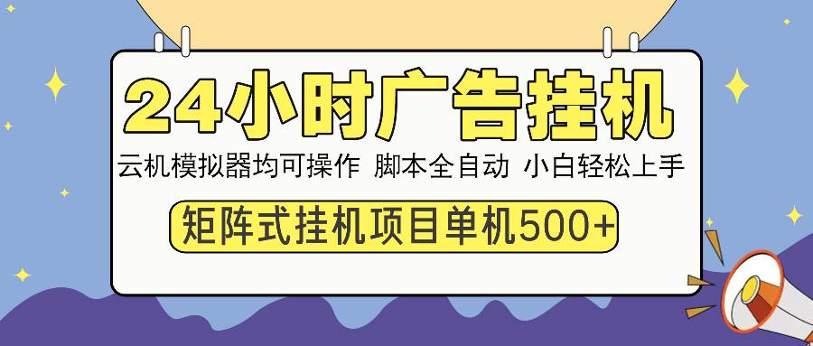 （14273期）24小时广告挂机 单机收益500  矩阵式操作，设备越多收益越大，小白轻…-51云资源