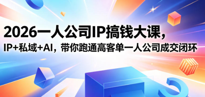 2026一人公司IP搞钱大课扬州站，IP+私域+AI，带你跑通高客单一人公司成交闭环（5.15-16-17）-51云资源