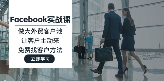（11913期）Facebook实战课：做大外贸客户池，让客户主动来，免费找客户方法-51云资源