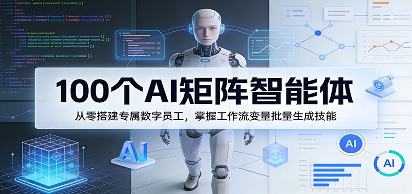 100个AI矩阵智能体,从零搭建专属数字员工,掌握工作流变量批量生成技能-51云资源