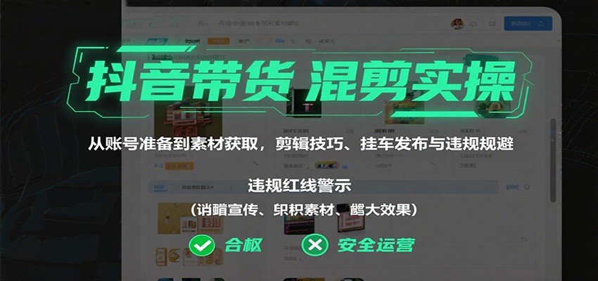 抖音带货混剪实操：从账号准备到素材获取，剪辑技巧、挂车发布与违规规避-51云资源