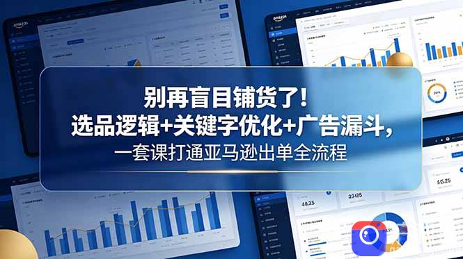 别再盲目铺货了!选品逻辑 关键字优化 广告漏斗,一套课打通亚马逊出单全流程-51云资源