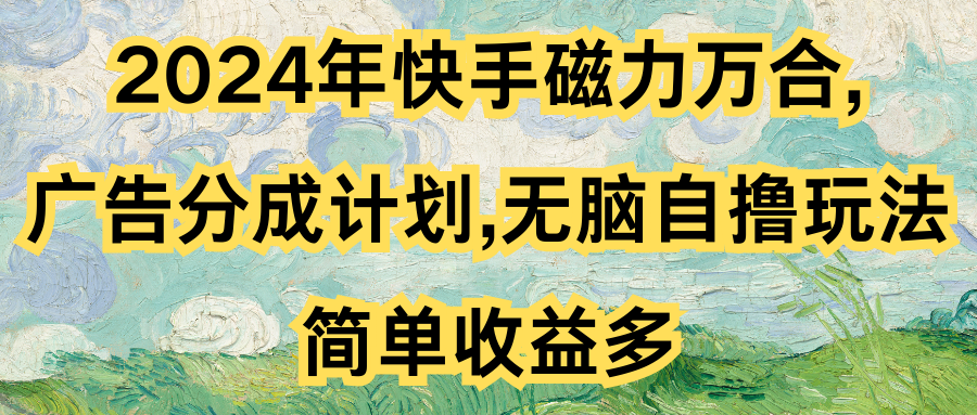 2024年快手磁力万合,广告分成计划无脑自撸玩法，简单收益多-51云资源