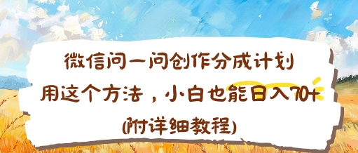 微信问一问创作分成计划,用这个方法,小白也能日入70 (附详细教程)