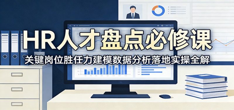 HR人才盘点必修课:关键岗位胜任力建模数据分析落地实操全解-51云资源