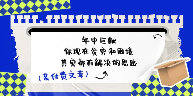 公众号付费文章：年中巨献-你现在贫穷和困境，其实都有解决的思路 (进来抄作业)-51云资源