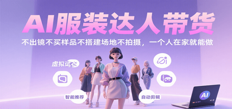 AI服装达人带货,不出镜不买样品不搭建场地不拍摄,一个人在家就能做-51云资源