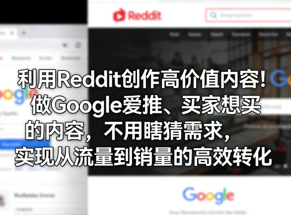 利用Reddit创作高价值内容!做Google爱推、买家想买的内容,不用瞎猜需求,实现从流量到销量的高效转化-51云资源