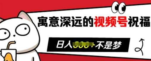 寓意深远的视频号祝福,粉丝增长无忧,带货效果事半功倍,日入多张【揭秘】